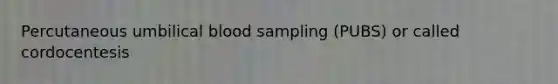 Percutaneous umbilical blood sampling (PUBS) or called cordocentesis