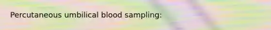 Percutaneous umbilical blood sampling: