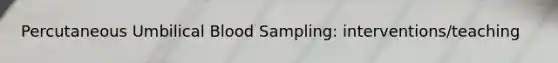 Percutaneous Umbilical Blood Sampling: interventions/teaching