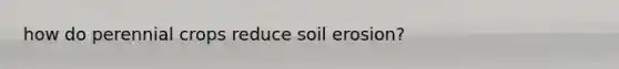 how do perennial crops reduce soil erosion?