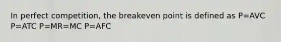 In perfect competition, the breakeven point is defined as P=AVC P=ATC P=MR=MC P=AFC