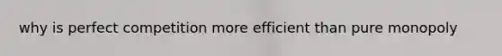 why is perfect competition more efficient than pure monopoly