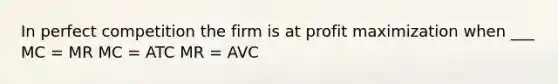 In perfect competition the firm is at <a href='https://www.questionai.com/knowledge/kI8oyZMVJk-profit-maximization' class='anchor-knowledge'>profit maximization</a> when ___ MC = MR MC = ATC MR = AVC