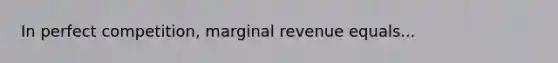 In perfect competition, marginal revenue equals...