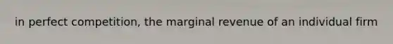 in perfect competition, the marginal revenue of an individual firm