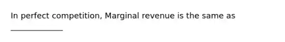 In perfect competition, Marginal revenue is the same as _____________