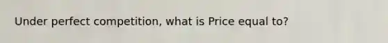 Under perfect competition, what is Price equal to?