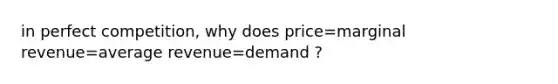 in perfect competition, why does price=marginal revenue=average revenue=demand ?