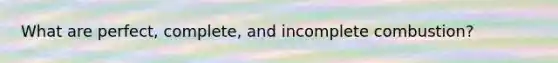 What are perfect, complete, and incomplete combustion?