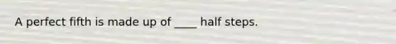 A perfect fifth is made up of ____ half steps.