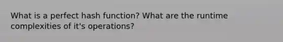 What is a perfect hash function? What are the runtime complexities of it's operations?