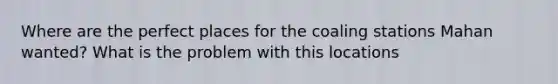 Where are the perfect places for the coaling stations Mahan wanted? What is the problem with this locations