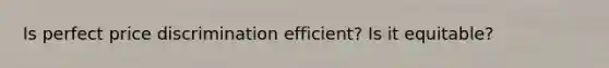 Is perfect price discrimination efficient? Is it equitable?