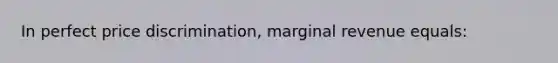 In perfect price discrimination, marginal revenue equals: