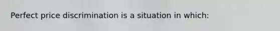 Perfect price discrimination is a situation in which:
