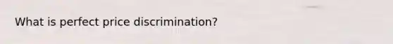 What is perfect price discrimination?