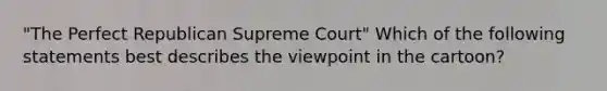 "The Perfect Republican Supreme Court" Which of the following statements best describes the viewpoint in the cartoon?