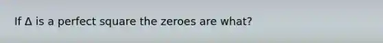 If Δ is a perfect square the zeroes are what?