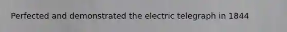 Perfected and demonstrated the electric telegraph in 1844