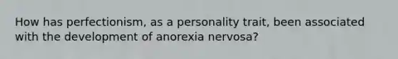 How has perfectionism, as a personality trait, been associated with the development of anorexia nervosa?