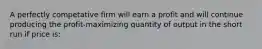 A perfectly competative firm will earn a profit and will continue producing the profit-maximizing quantity of output in the short run if price is: