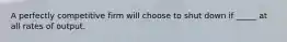 A perfectly competitive firm will choose to shut down if _____ at all rates of output.