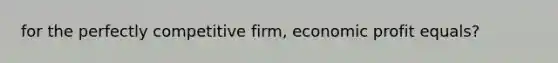 for the perfectly competitive firm, economic profit equals?