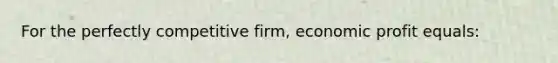 For the perfectly competitive firm, economic profit equals: