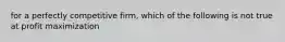 for a perfectly competitive firm, which of the following is not true at profit maximization