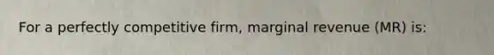 For a perfectly competitive firm, marginal revenue (MR) is: