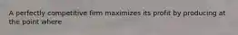 A perfectly competitive firm maximizes its profit by producing at the point where