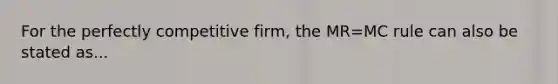 For the perfectly competitive firm, the MR=MC rule can also be stated as...