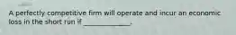 A perfectly competitive firm will operate and incur an economic loss in the short run if ______________.