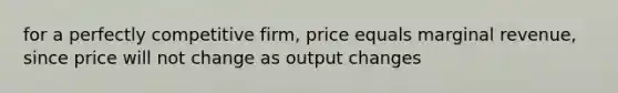 for a <a href='https://www.questionai.com/knowledge/kQtw06uEJH-perfectly-competitive-firm' class='anchor-knowledge'>perfectly competitive firm</a>, price equals marginal revenue, since price will not change as output changes