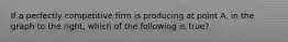 If a perfectly competitive firm is producing at point A​, in the graph to the​ right, which of the following is​ true?
