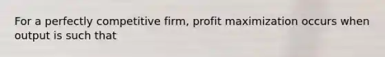 For a perfectly competitive​ firm, <a href='https://www.questionai.com/knowledge/kI8oyZMVJk-profit-maximization' class='anchor-knowledge'>profit maximization</a> occurs when output is such that