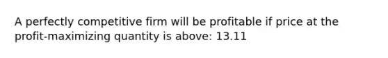 A perfectly competitive firm will be profitable if price at the profit-maximizing quantity is above: 13.11