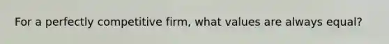 For a perfectly competitive firm, what values are always equal?