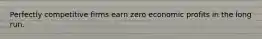 Perfectly competitive firms earn zero economic profits in the long run.