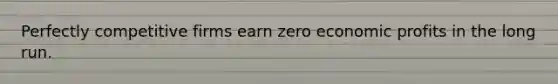 Perfectly competitive firms earn zero economic profits in the long run.