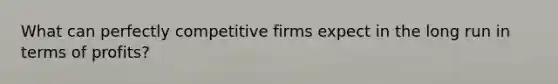 What can perfectly competitive firms expect in the long run in terms of profits?