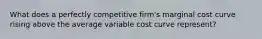 What does a perfectly competitive firm's marginal cost curve rising above the average variable cost curve represent?