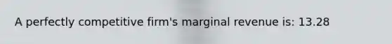 A perfectly competitive firm's marginal revenue is: 13.28