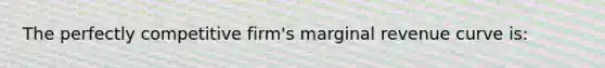 The perfectly competitive firm's marginal revenue curve is: