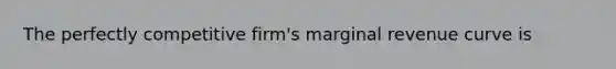 The perfectly competitive​ firm's marginal revenue curve is