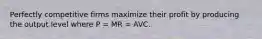 Perfectly competitive firms maximize their profit by producing the output level where P = MR = AVC.