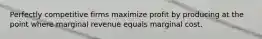 Perfectly competitive firms maximize profit by producing at the point where marginal revenue equals marginal cost.