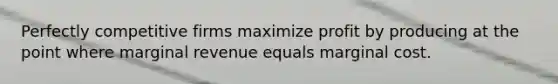 Perfectly competitive firms maximize profit by producing at the point where marginal revenue equals marginal cost.