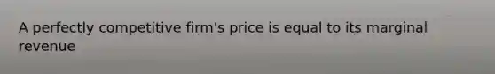 A perfectly competitive​ firm's price is equal to its marginal revenue