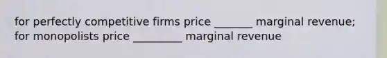 for perfectly competitive firms price _______ marginal revenue; for monopolists price _________ marginal revenue